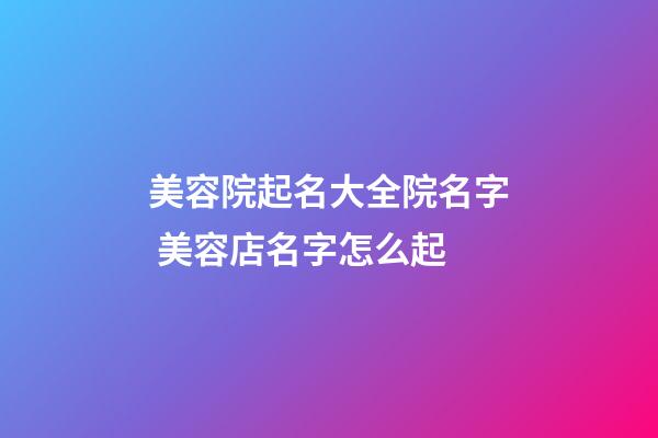 美容院起名大全院名字 美容店名字怎么起-第1張-店鋪起名-玄機派